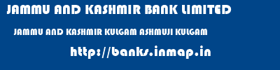 JAMMU AND KASHMIR BANK LIMITED  JAMMU AND KASHMIR KULGAM ASHMUJI KULGAM   banks information 